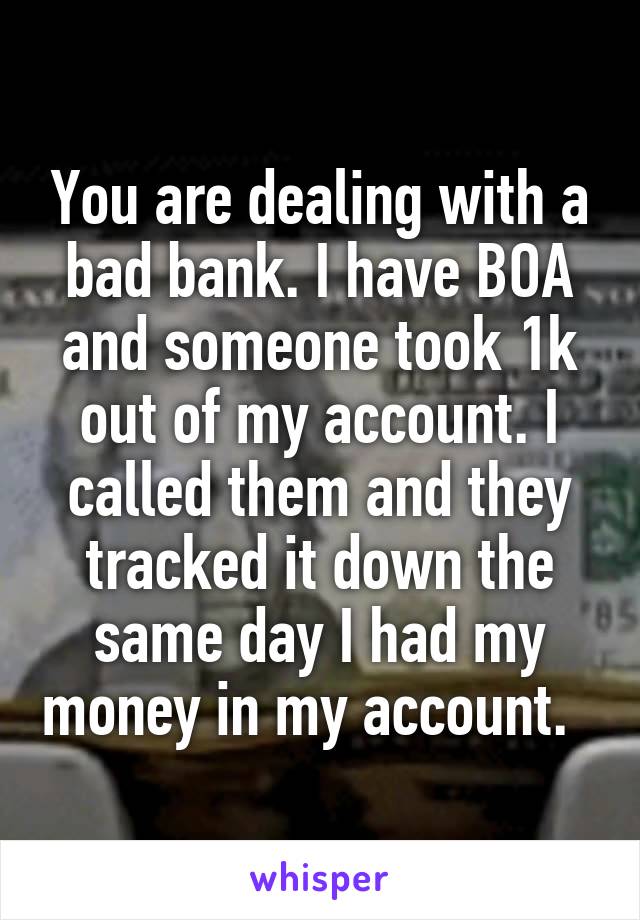 You are dealing with a bad bank. I have BOA and someone took 1k out of my account. I called them and they tracked it down the same day I had my money in my account.  