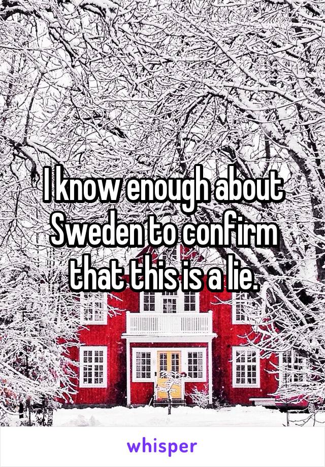 I know enough about Sweden to confirm that this is a lie.