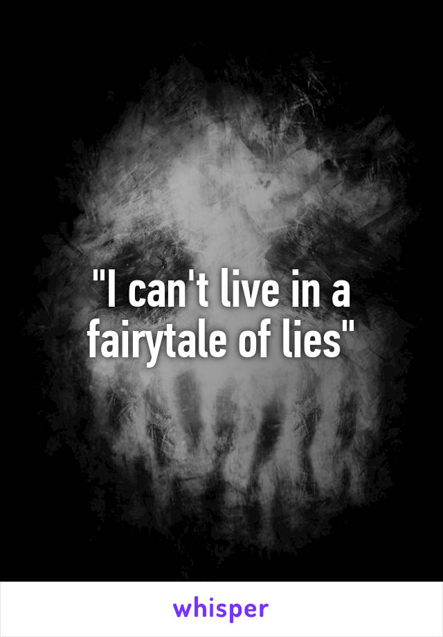"I can't live in a fairytale of lies"