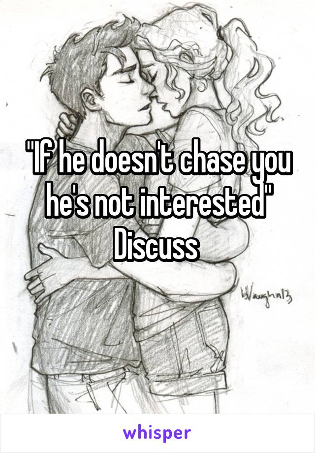 "If he doesn't chase you he's not interested"
Discuss 
