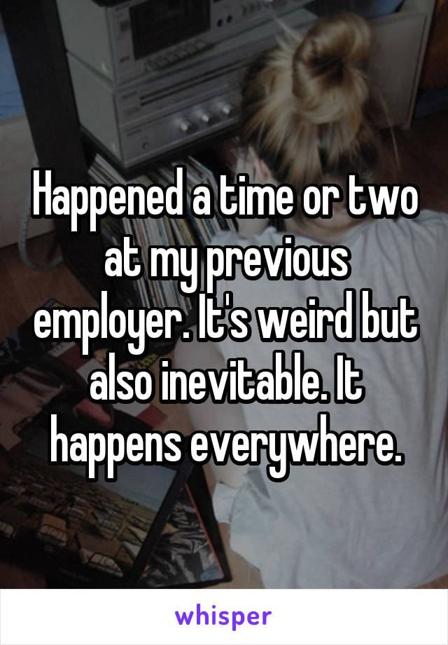 Happened a time or two at my previous employer. It's weird but also inevitable. It happens everywhere.