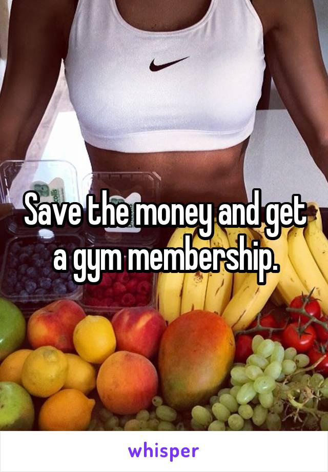 Save the money and get a gym membership.