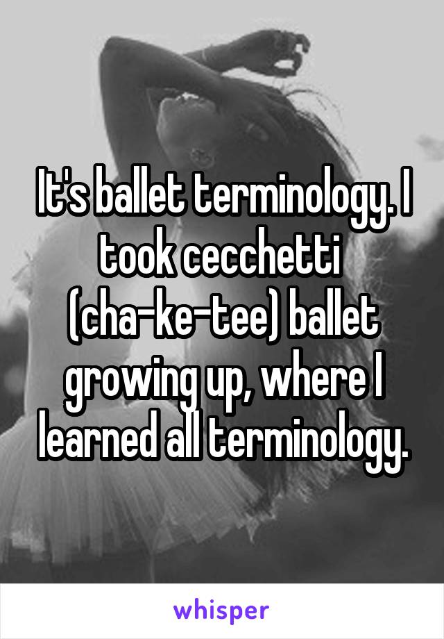 It's ballet terminology. I took cecchetti  (cha-ke-tee) ballet growing up, where I learned all terminology.