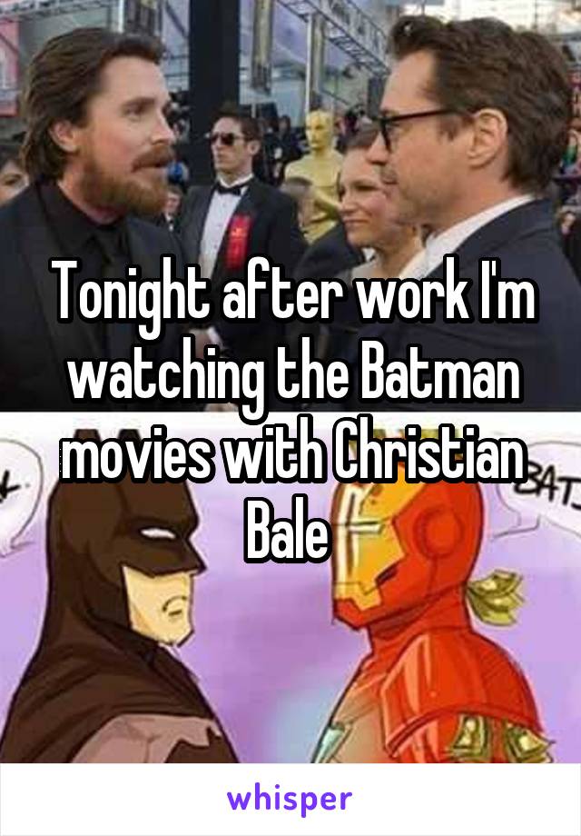 Tonight after work I'm watching the Batman movies with Christian Bale 