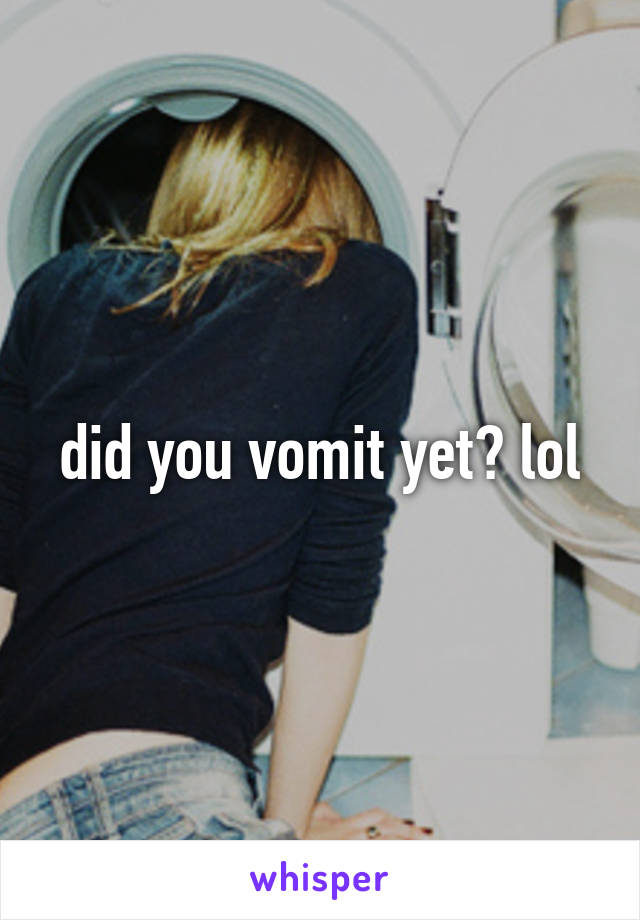 did you vomit yet? lol