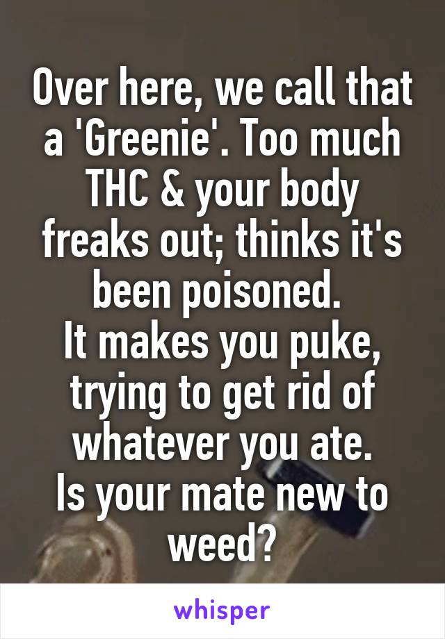 Over here, we call that a 'Greenie'. Too much THC & your body freaks out; thinks it's been poisoned. 
It makes you puke, trying to get rid of whatever you ate.
Is your mate new to weed?
