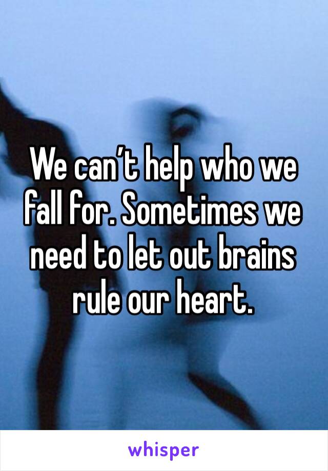 We can’t help who we fall for. Sometimes we need to let out brains rule our heart.