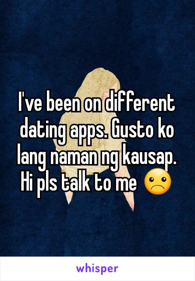 I've been on different dating apps. Gusto ko lang naman ng kausap. Hi pls talk to me ☹