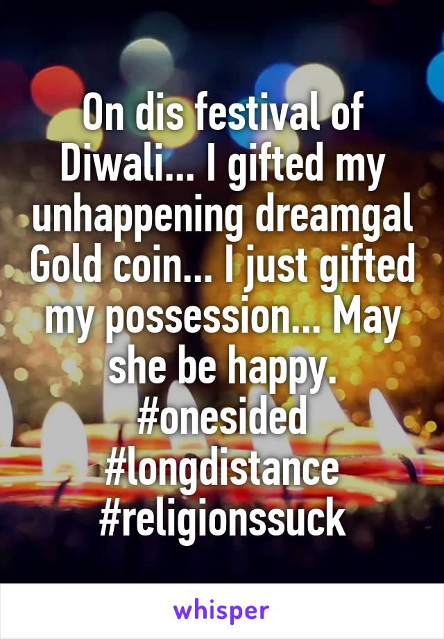 On dis festival of Diwali... I gifted my unhappening dreamgal Gold coin... I just gifted my possession... May she be happy.
#onesided #longdistance #religionssuck