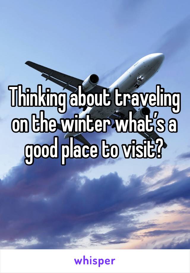 Thinking about traveling on the winter what’s a good place to visit?