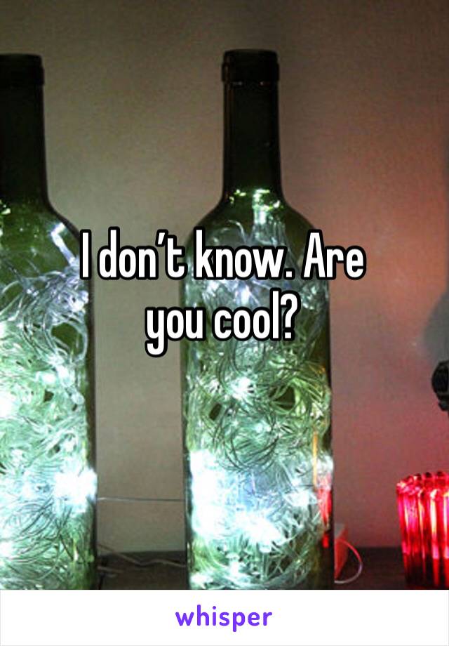 I don’t know. Are you cool?
