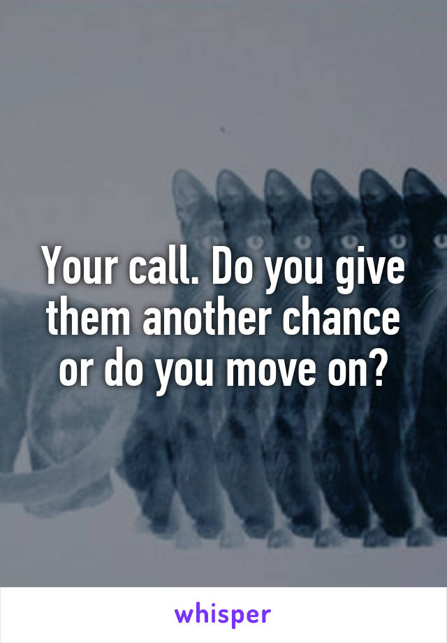 Your call. Do you give them another chance or do you move on?