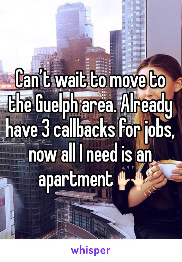 Can’t wait to move to the Guelph area. Already have 3 callbacks for jobs, now all I need is an apartment 🙌🏻