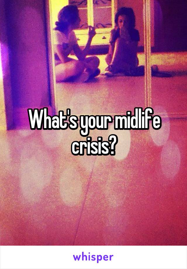 What's your midlife crisis?