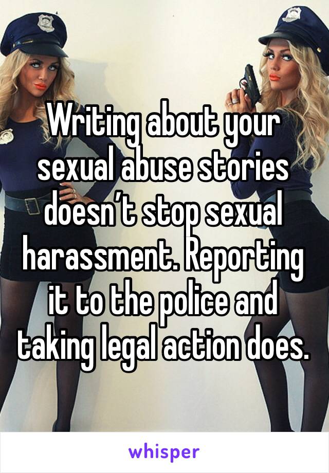 Writing about your sexual abuse stories doesn’t stop sexual harassment. Reporting it to the police and taking legal action does.