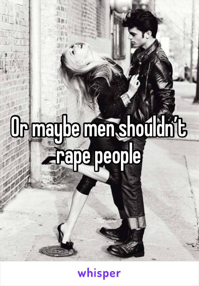 Or maybe men shouldn’t rape people