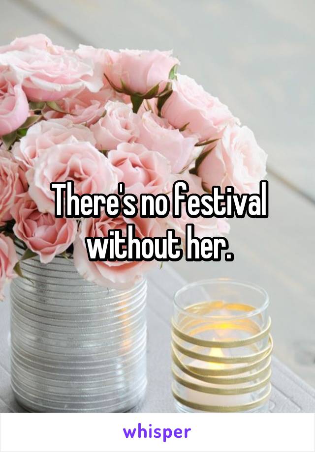 There's no festival without her.
