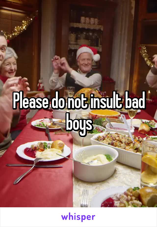 Please do not insult bad boys