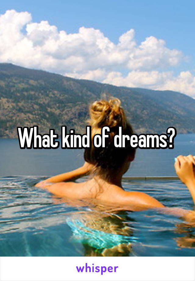 What kind of dreams? 