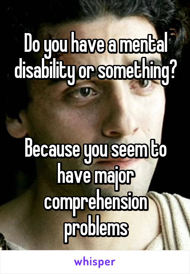 Do you have a mental disability or something? 

Because you seem to have major comprehension problems