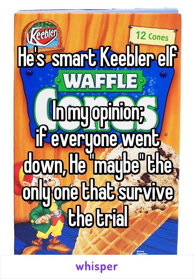 He's  smart Keebler elf

In my opinion;
if everyone went down, He "maybe" the only one that survive the trial