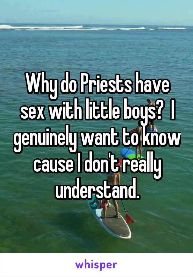 Why do Priests have sex with little boys?  I genuinely want to know cause I don't really understand.