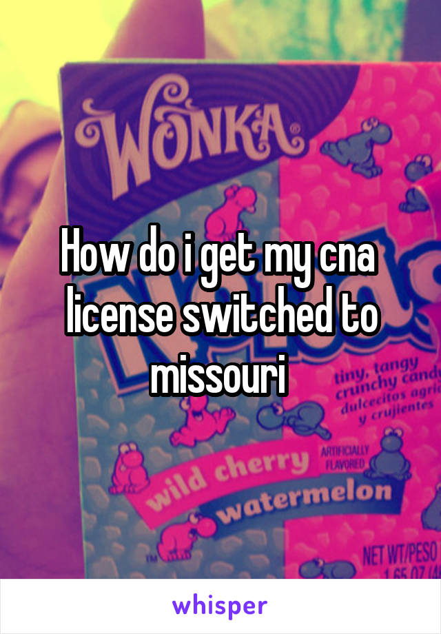 How do i get my cna  license switched to missouri 