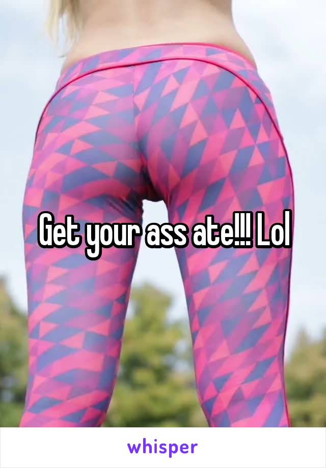 Get your ass ate!!! Lol