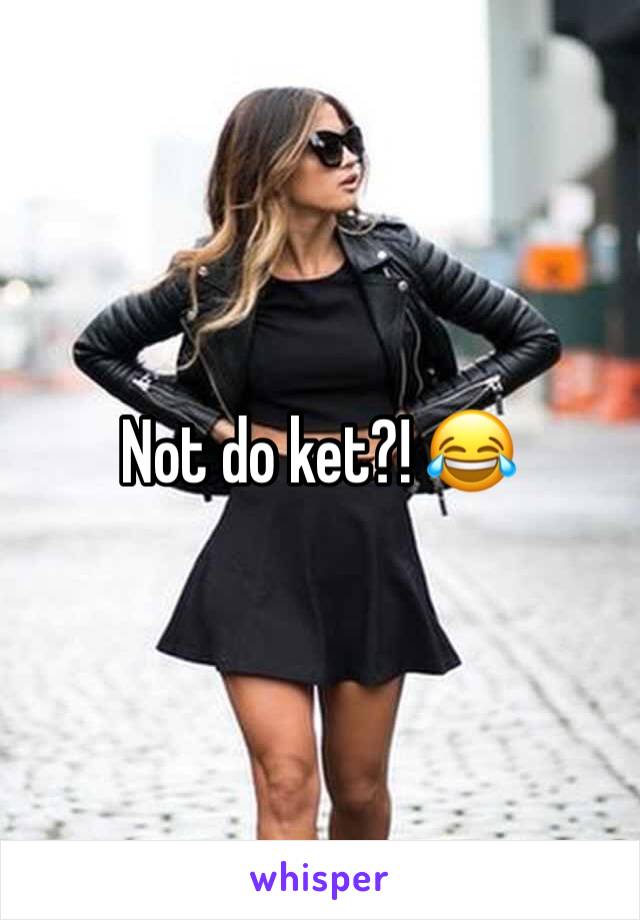 Not do ket?! 😂