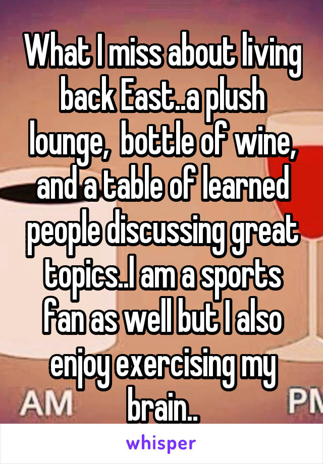 What I miss about living back East..a plush lounge,  bottle of wine, and a table of learned people discussing great topics..I am a sports fan as well but I also enjoy exercising my brain..