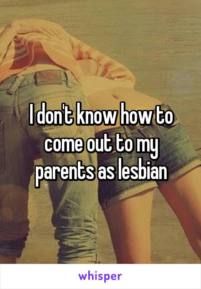 I don't know how to come out to my parents as lesbian