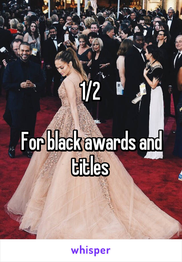 1/2 

For black awards and titles 
