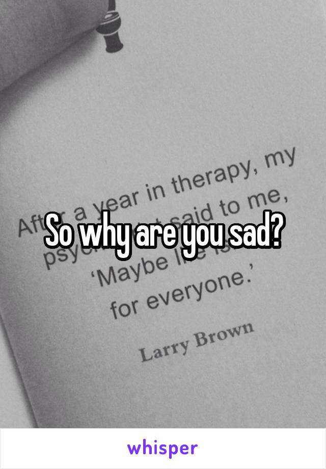 So why are you sad?