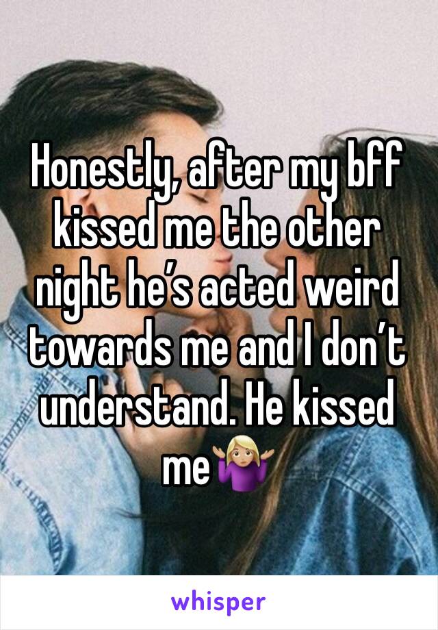 Honestly, after my bff kissed me the other night he’s acted weird towards me and I don’t understand. He kissed me🤷🏼‍♀️