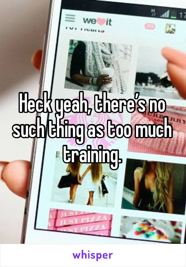 Heck yeah, there’s no such thing as too much training. 