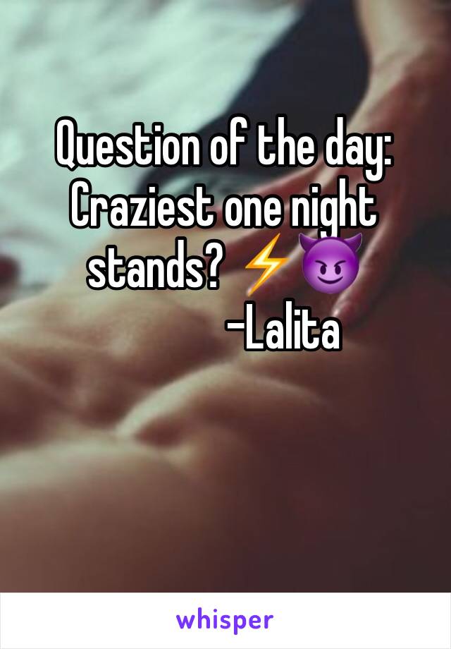 Question of the day:
Craziest one night stands? ⚡️😈
             -Lalita