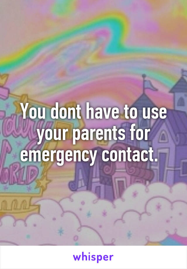 You dont have to use your parents for emergency contact.  