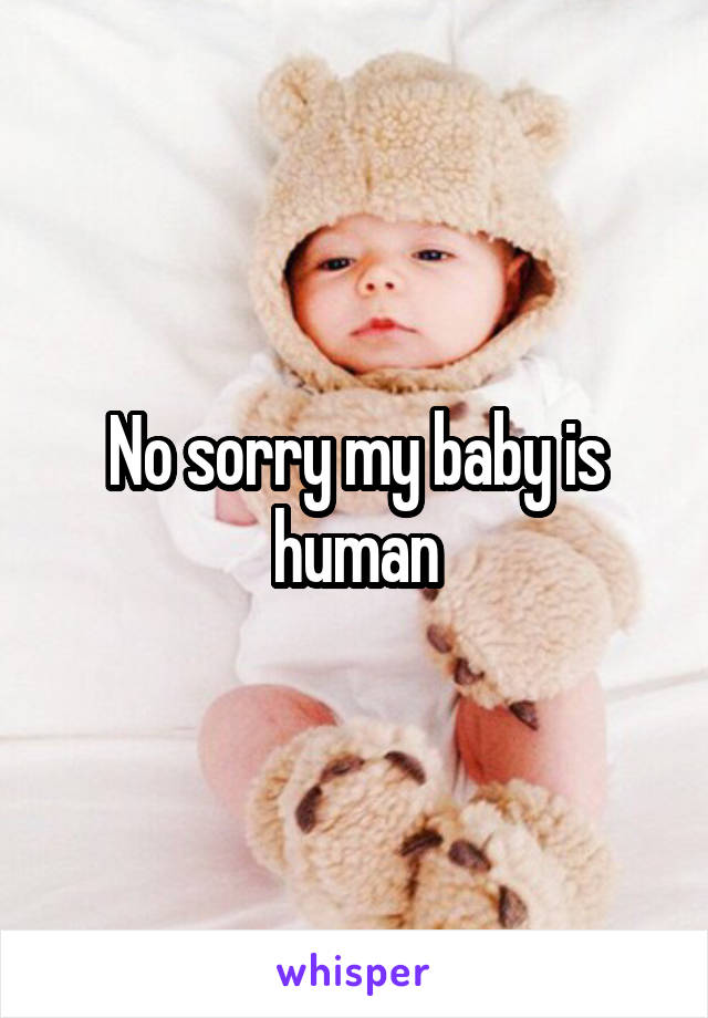 No sorry my baby is human