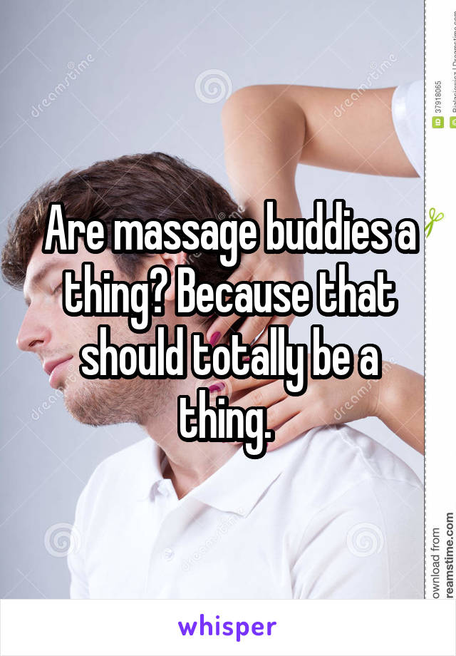 Are massage buddies a thing? Because that should totally be a thing. 