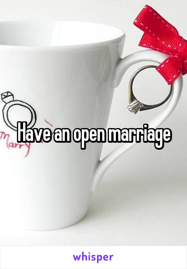 Have an open marriage