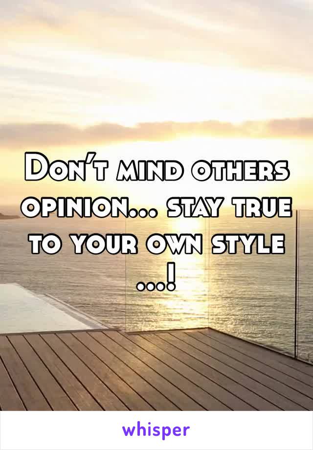 Don’t mind others opinion… stay true to your own style …!