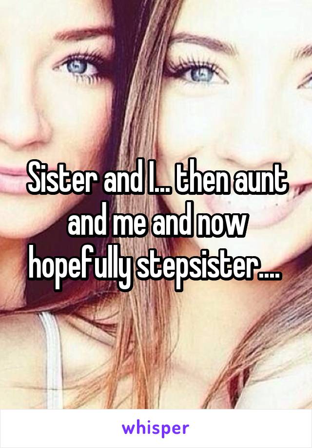 Sister and I... then aunt and me and now hopefully stepsister.... 