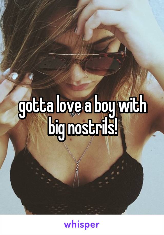 gotta love a boy with big nostrils!