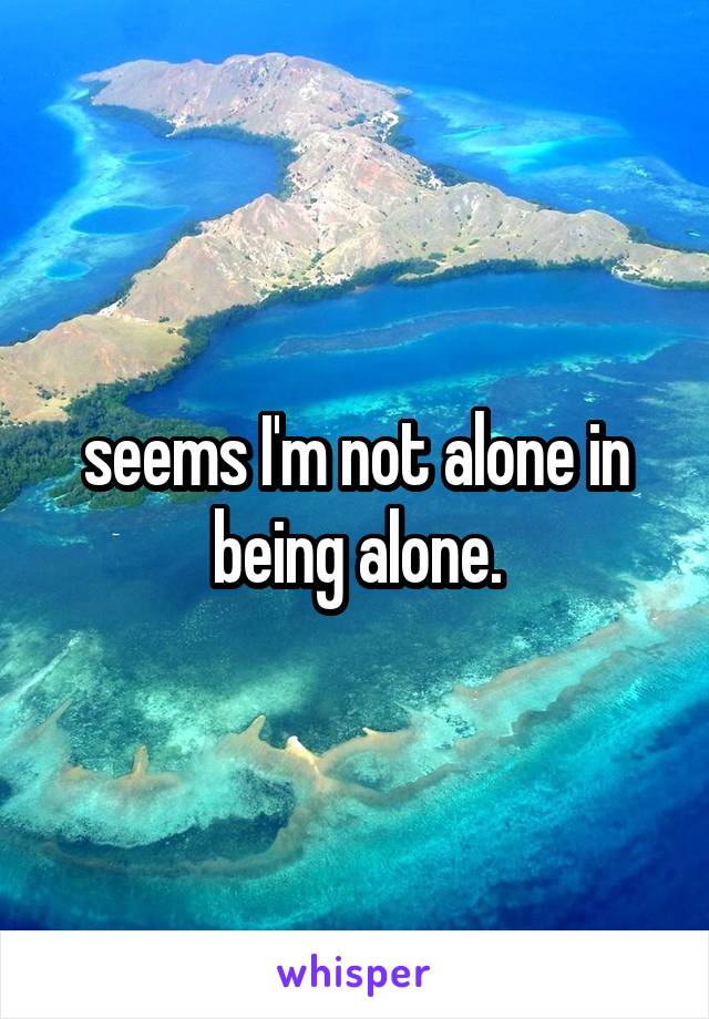 seems I'm not alone in being alone.