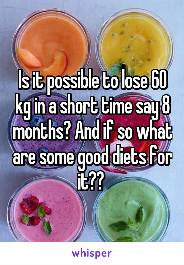Is it possible to lose 60 kg in a short time say 8 months? And if so what are some good diets for it?? 