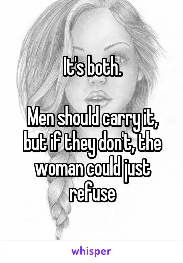 It's both.

Men should carry it, but if they don't, the woman could just refuse