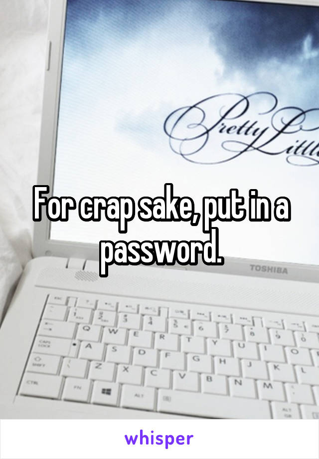 For crap sake, put in a password.