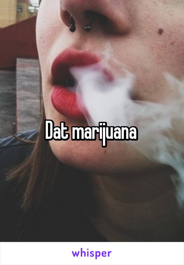 Dat marijuana 