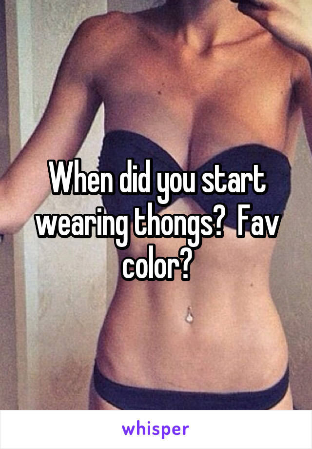 When did you start wearing thongs?  Fav color?
