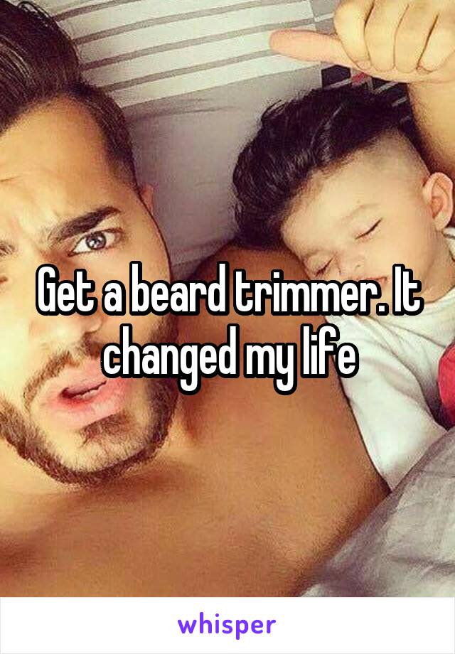 Get a beard trimmer. It changed my life